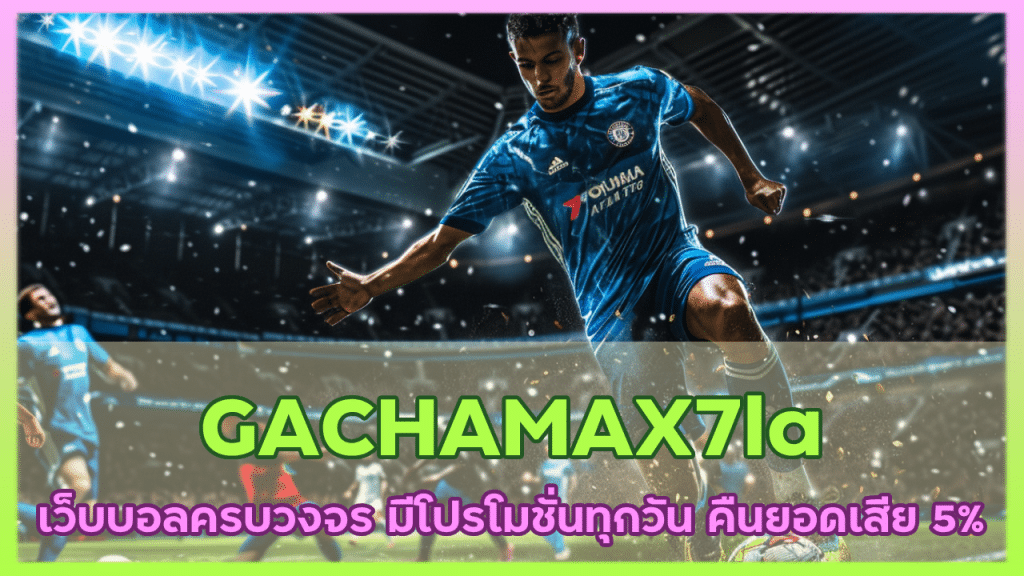 GACHAMAX7la เว็บบอลครบวงจร